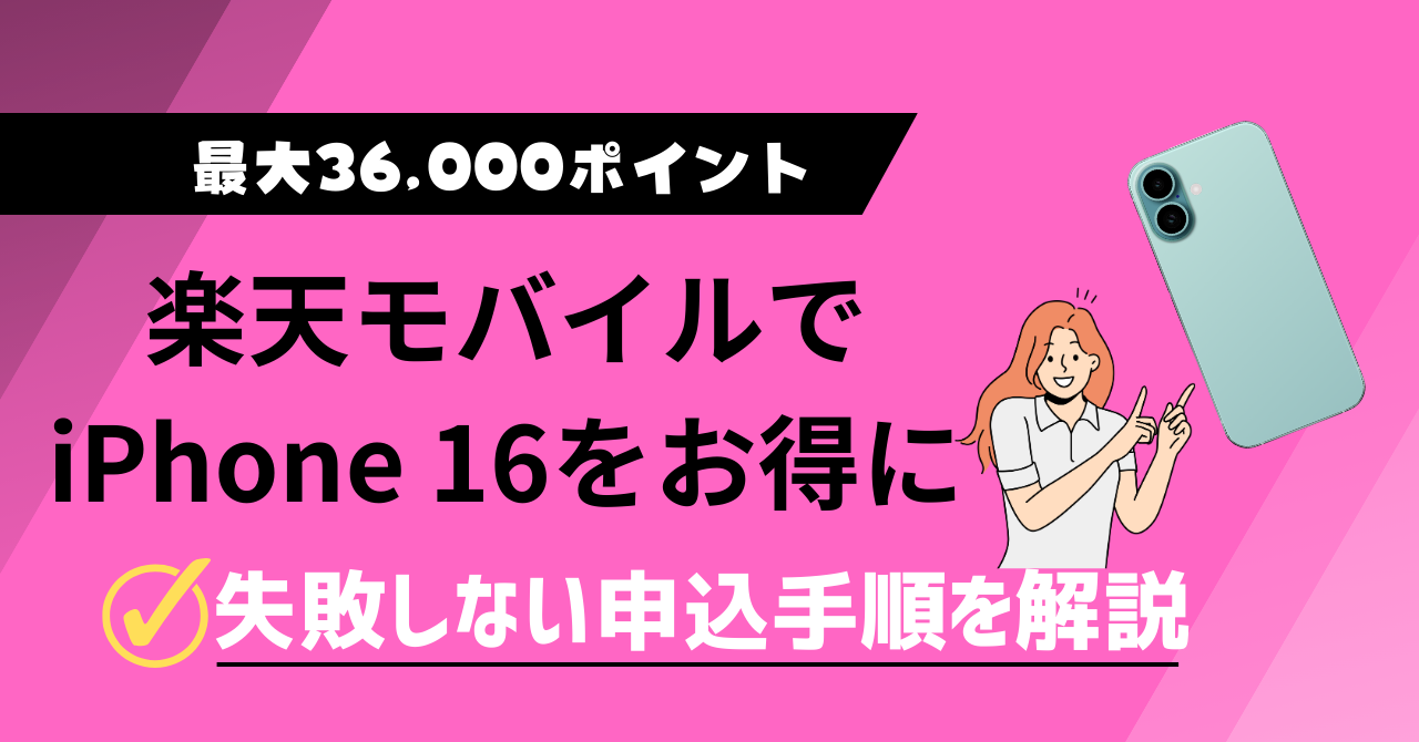 最大36,000ptもらえる。 楽天モバイルでiPhone16をお得に! 失敗しない申し込み手順を解説